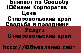 Баянист на Свадьбу,Юбилей,Корпоратив › Цена ­ 2 000 - Ставропольский край Свадьба и праздники » Услуги   . Ставропольский край